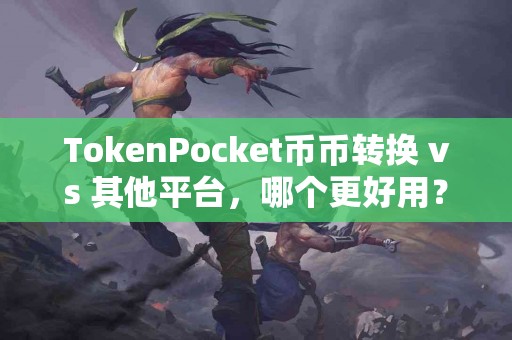TokenPocket币币转换 vs 其他平台，哪个更好用？