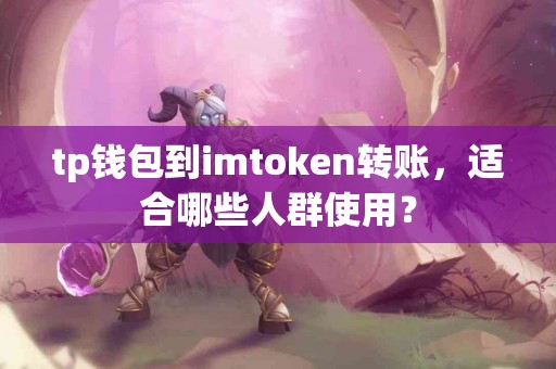 tp钱包到imtoken转账，适合哪些人群使用？