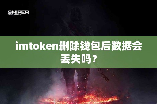 imtoken删除钱包后数据会丢失吗？