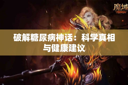 破解糖尿病神话：科学真相与健康建议