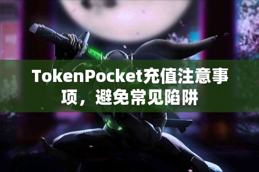 TokenPocket充值注意事项，避免常见陷阱