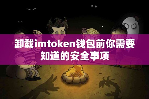 卸载imtoken钱包前你需要知道的安全事项