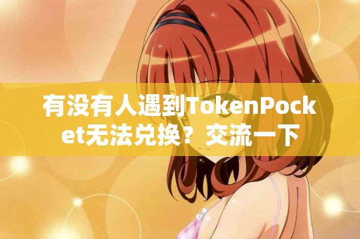 有没有人遇到TokenPocket无法兑换？交流一下