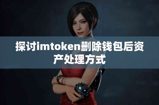 探讨imtoken删除钱包后资产处理方式