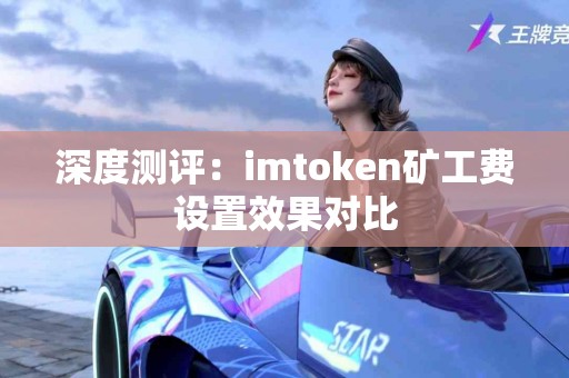 深度测评：imtoken矿工费设置效果对比
