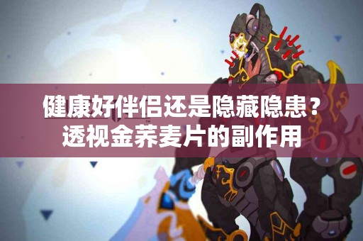 健康好伴侣还是隐藏隐患?透视金荞麦片的副作用 健康好伴侣还是隐藏隐患?透视金荞麦片的副作用