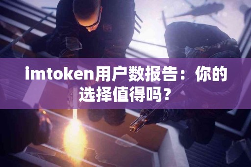 imtoken用户数报告：你的选择值得吗？