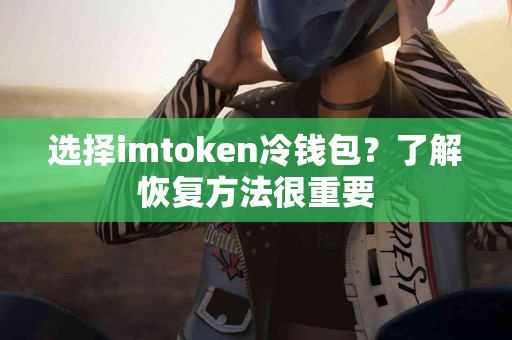 选择imtoken冷钱包？了解恢复方法很重要
