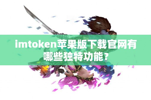imtoken苹果版下载官网有哪些独特功能？