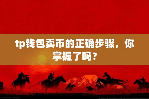 tp钱包卖币的正确步骤，你掌握了吗？