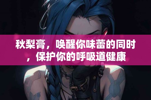 秋梨膏，唤醒你味蕾的同时，保护你的呼吸道健康