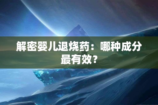 解密婴儿退烧药：哪种成分最有效？