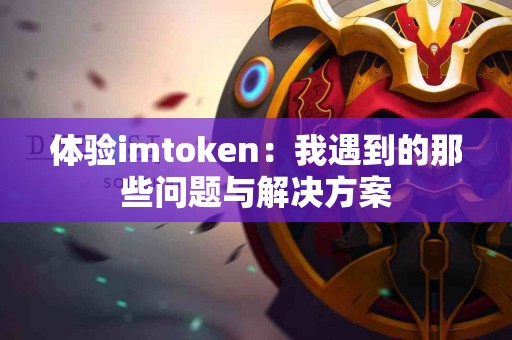体验imtoken：我遇到的那些问题与解决方案