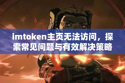 imtoken主页无法访问，探索常见问题与有效解决策略