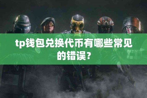 tp钱包兑换代币有哪些常见的错误？