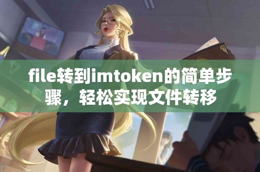 file转到imtoken的简单步骤，轻松实现文件转移