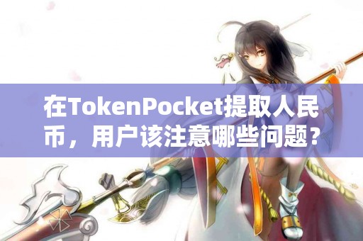在TokenPocket提取人民币，用户该注意哪些问题？
