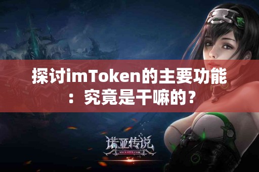 探讨imToken的主要功能：究竟是干嘛的？