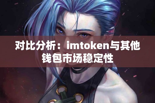 对比分析：imtoken与其他钱包市场稳定性