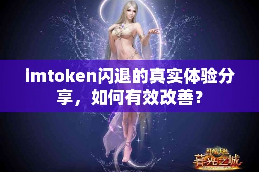 imtoken闪退的真实体验分享，如何有效改善？