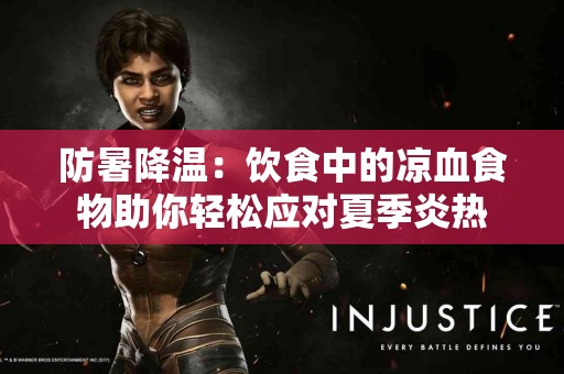 防暑降温:饮食中的凉血食物助你轻松应对夏季炎热 防暑降温:饮食中的凉血食物助你轻松应对夏季炎热