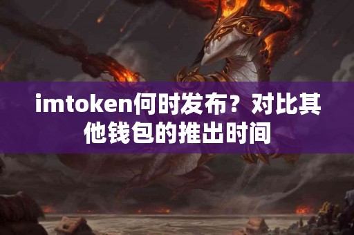imtoken何时发布？对比其他钱包的推出时间
