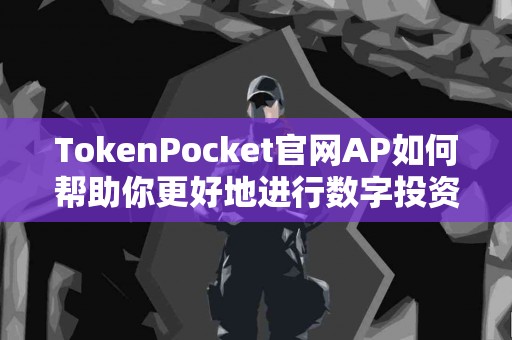TokenPocket官网AP如何帮助你更好地进行数字投资？