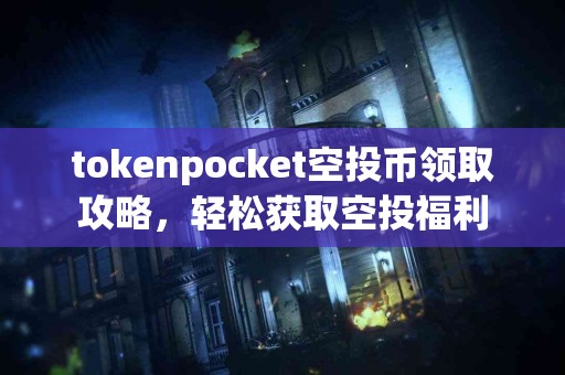 tokenpocket空投币领取攻略，轻松获取空投福利