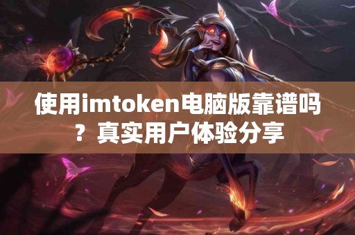 使用imtoken电脑版靠谱吗？真实用户体验分享