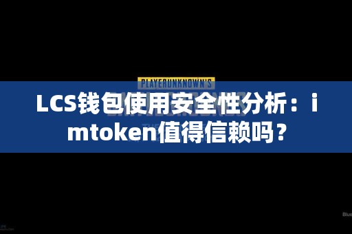 LCS钱包使用安全性分析：imtoken值得信赖吗？