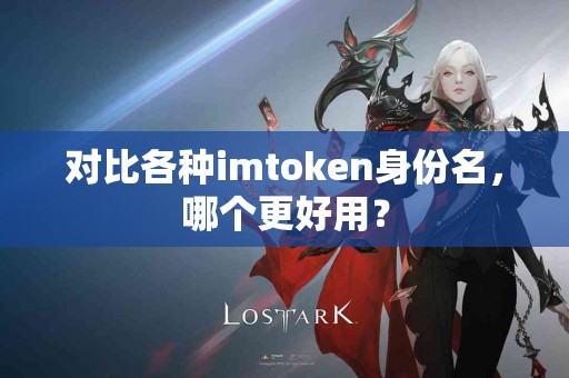 对比各种imtoken身份名，哪个更好用？