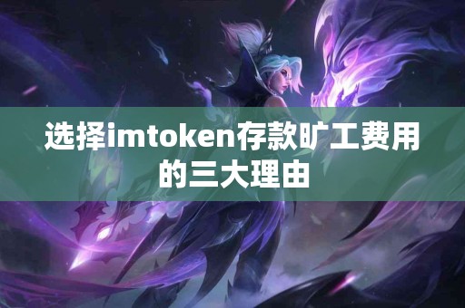 选择imtoken存款旷工费用的三大理由