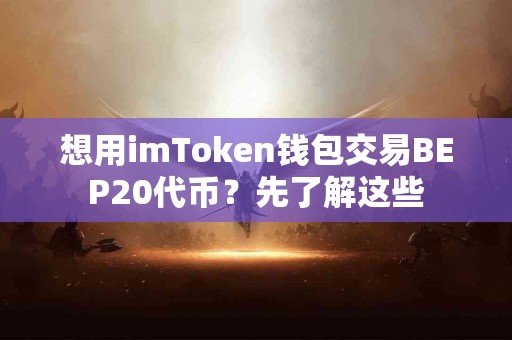 想用imToken钱包交易BEP20代币？先了解这些