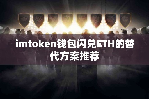 imtoken钱包闪兑ETH的替代方案推荐