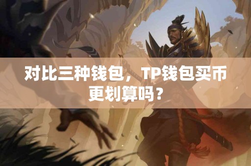 对比三种钱包，TP钱包买币更划算吗？