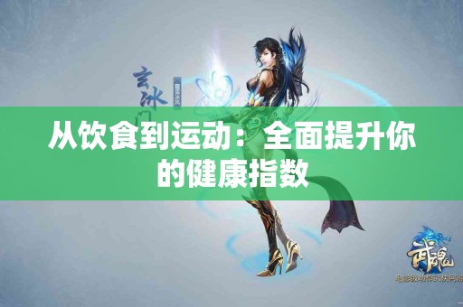 从饮食到运动：全面提升你的健康指数