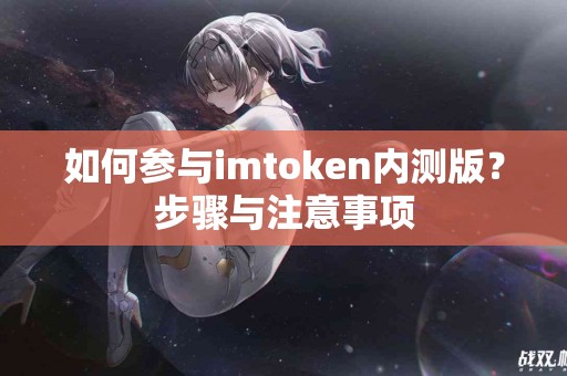如何参与imtoken内测版？步骤与注意事项