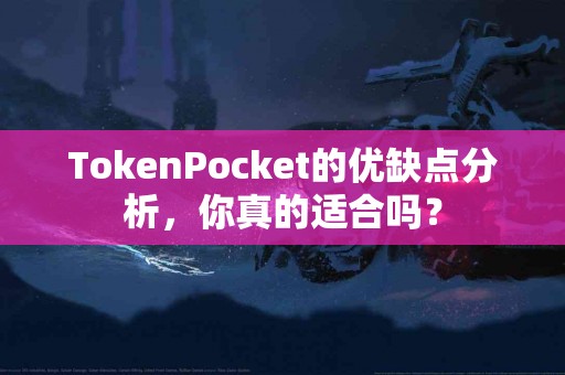 TokenPocket的优缺点分析，你真的适合吗？