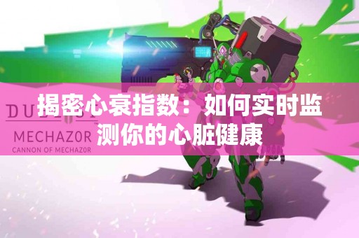 揭密心衰指数：如何实时监测你的心脏健康