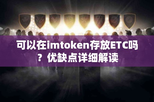 可以在imtoken存放ETC吗？优缺点详细解读
