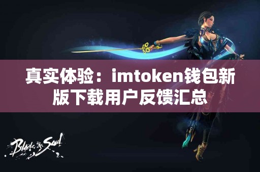 真实体验：imtoken钱包新版下载用户反馈汇总