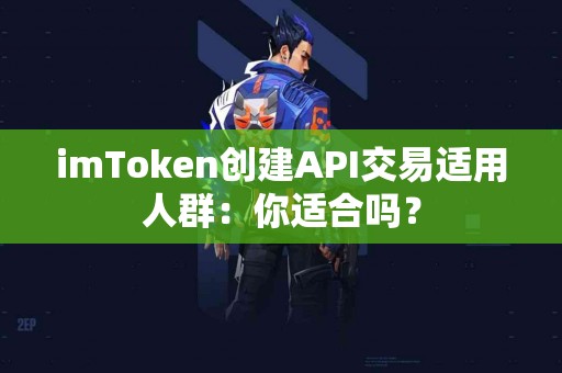 imToken创建API交易适用人群：你适合吗？