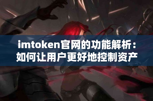 imtoken官网的功能解析：如何让用户更好地控制资产？