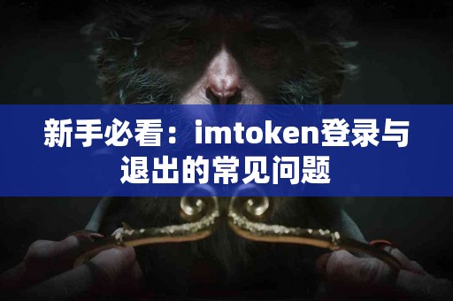 新手必看：imtoken登录与退出的常见问题
