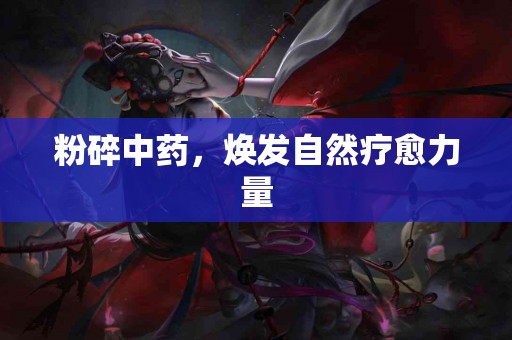 粉碎中药，焕发自然疗愈力量