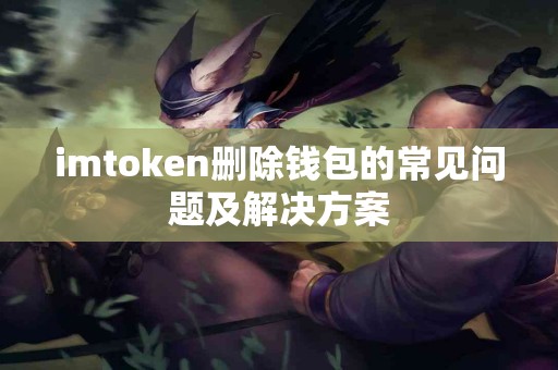 imtoken删除钱包的常见问题及解决方案