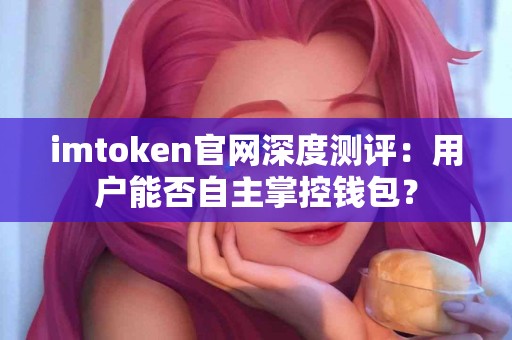 imtoken官网深度测评：用户能否自主掌控钱包？