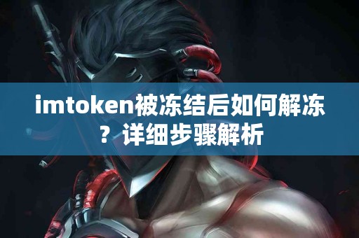 imtoken被冻结后如何解冻？详细步骤解析