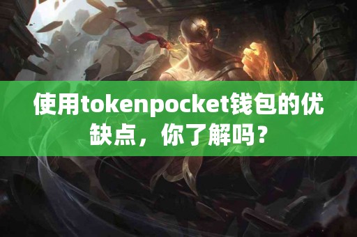 使用tokenpocket钱包的优缺点，你了解吗？