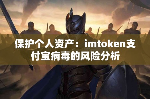 保护个人资产：imtoken支付宝病毒的风险分析
